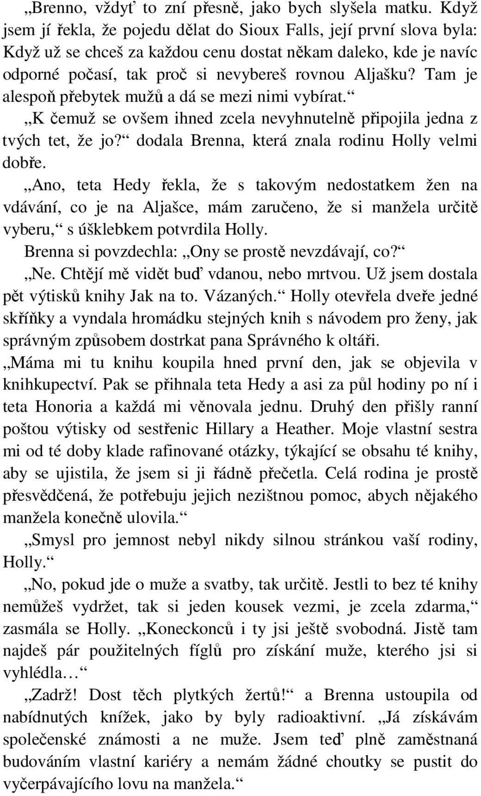 Tam je alespoň přebytek mužů a dá se mezi nimi vybírat. K čemuž se ovšem ihned zcela nevyhnutelně připojila jedna z tvých tet, že jo? dodala Brenna, která znala rodinu Holly velmi dobře.