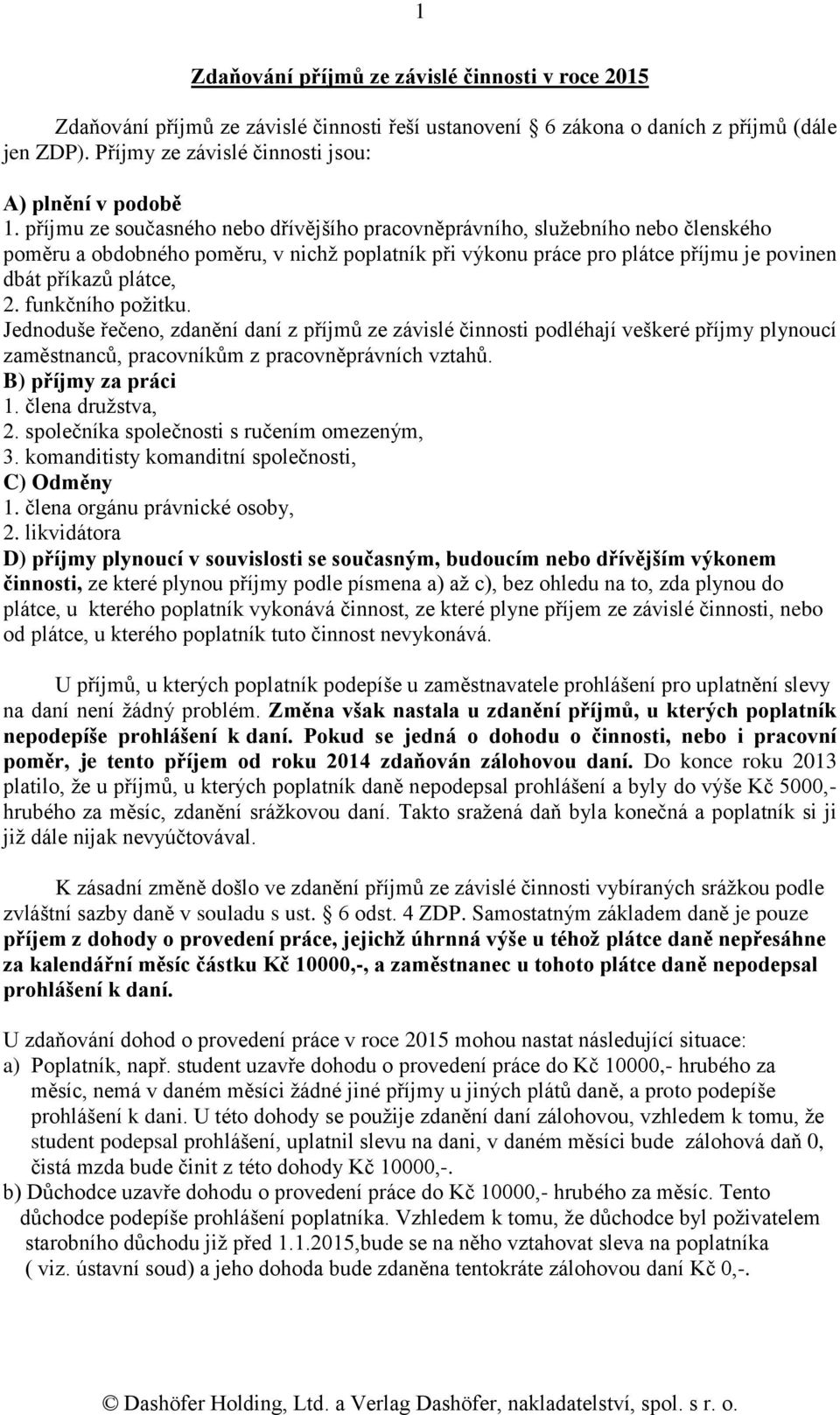 příjmu ze současného nebo dřívějšího pracovněprávního, služebního nebo členského poměru a obdobného poměru, v nichž poplatník při výkonu práce pro plátce příjmu je povinen dbát příkazů plátce, 2.