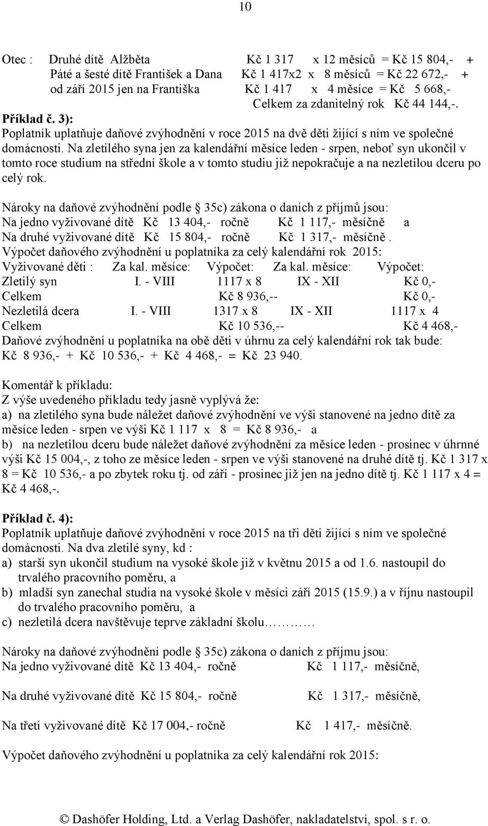 Na zletilého syna jen za kalendářní měsíce leden - srpen, neboť syn ukončil v tomto roce studium na střední škole a v tomto studiu již nepokračuje a na nezletilou dceru po celý rok.