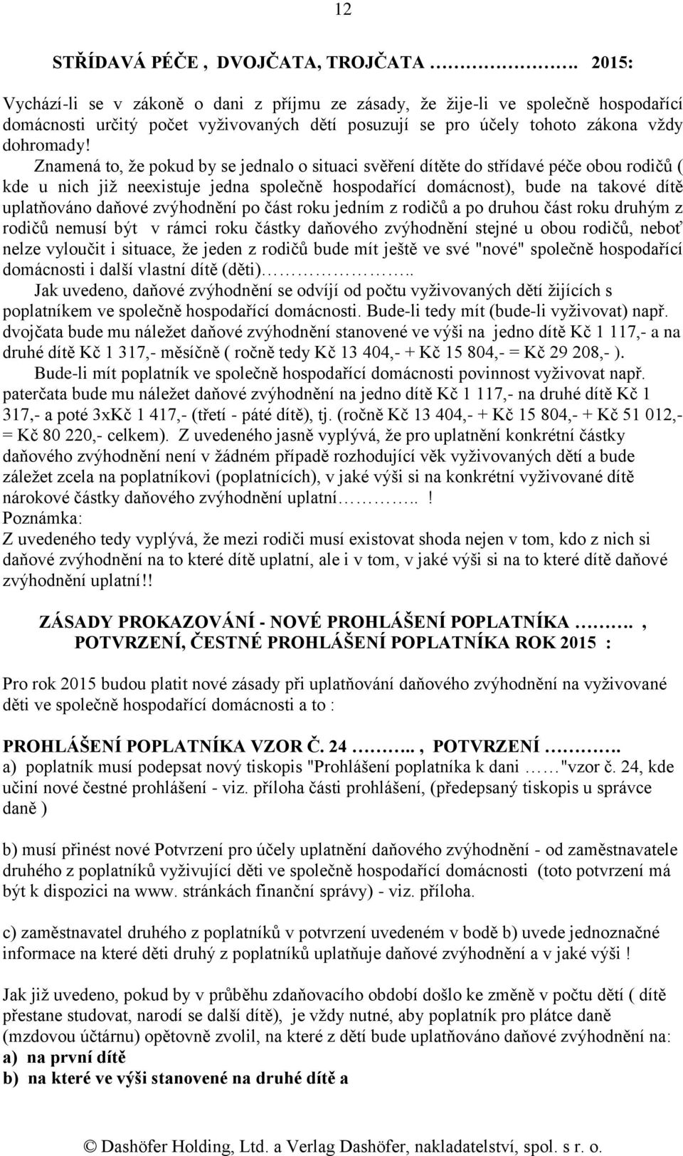 Znamená to, že pokud by se jednalo o situaci svěření dítěte do střídavé péče obou rodičů ( kde u nich již neexistuje jedna společně hospodařící domácnost), bude na takové dítě uplatňováno daňové