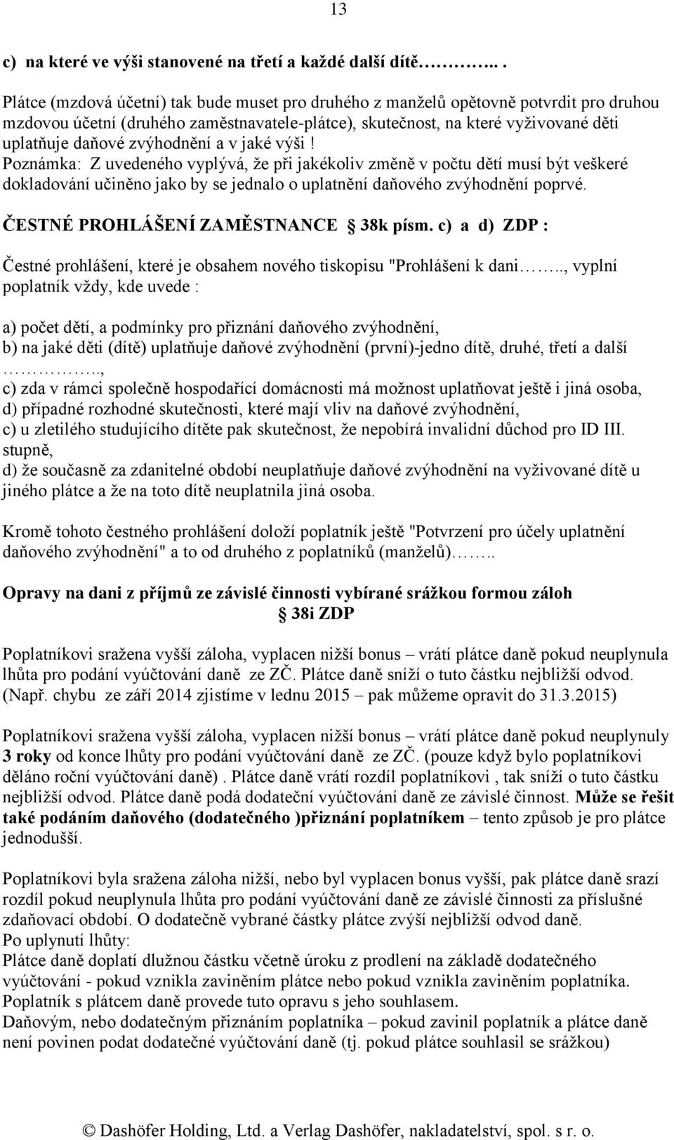 zvýhodnění a v jaké výši! Poznámka: Z uvedeného vyplývá, že při jakékoliv změně v počtu dětí musí být veškeré dokladování učiněno jako by se jednalo o uplatnění daňového zvýhodnění poprvé.