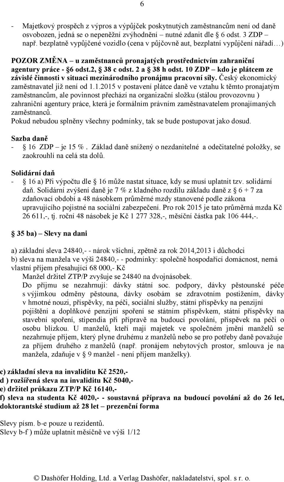 10 ZDP kdo je plátcem ze závislé činnosti v situaci mezinárodního pronájmu pracovní síly. Český ekonomický zaměstnavatel již není od 1.1.2015 v postavení plátce daně ve vztahu k těmto pronajatým