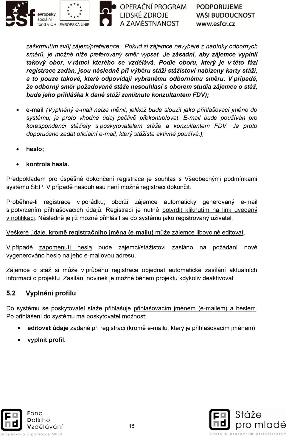 V případě, že odborný směr požadované stáže nesouhlasí s oborem studia zájemce o stáž, bude jeho přihláška k dané stáži zamítnuta konzultantem FDV); e-mail (Vyplněný e-mail nelze měnit, jelikož bude