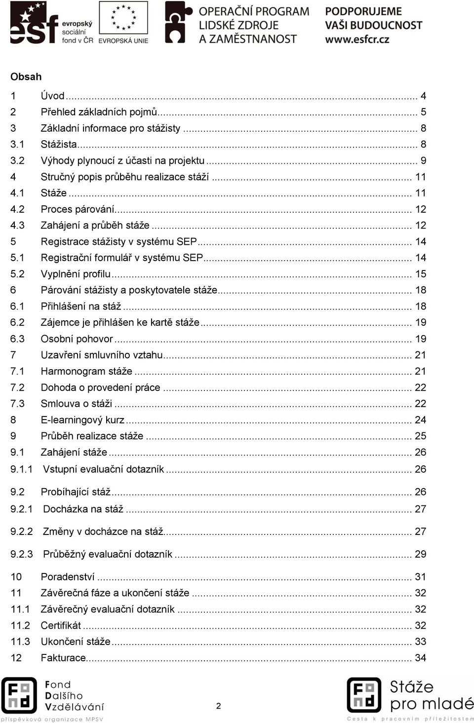 .. 15 6 Párování stážisty a poskytovatele stáže... 18 6.1 Přihlášení na stáž... 18 6.2 Zájemce je přihlášen ke kartě stáže... 19 6.3 Osobní pohovor... 19 7 Uzavření smluvního vztahu... 21 7.