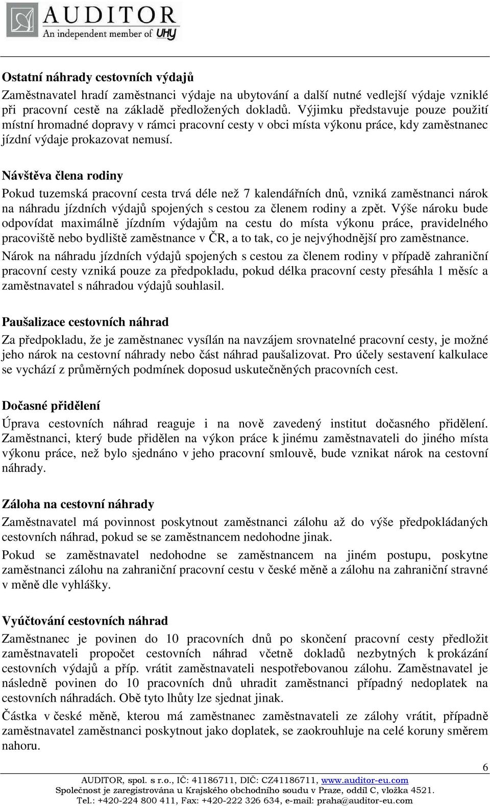 Návštěva člena rodiny Pokud tuzemská pracovní cesta trvá déle než 7 kalendářních dnů, vzniká zaměstnanci nárok na náhradu jízdních výdajů spojených s cestou za členem rodiny a zpět.