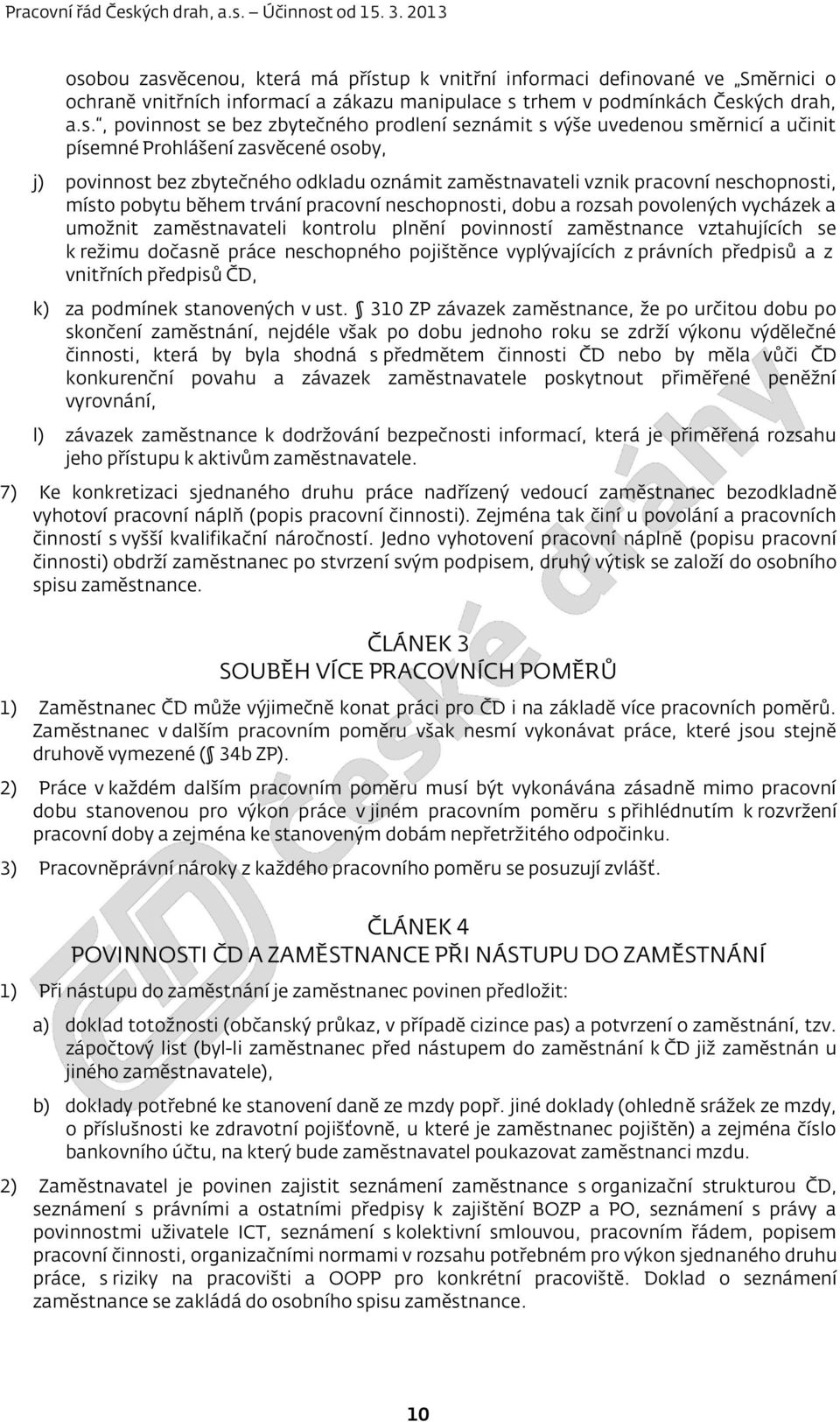 trvání pracovní neschopnosti, dobu a rozsah povolených vycházek a umožnit zaměstnavateli kontrolu plnění povinností zaměstnance vztahujících se k režimu dočasně práce neschopného pojištěnce