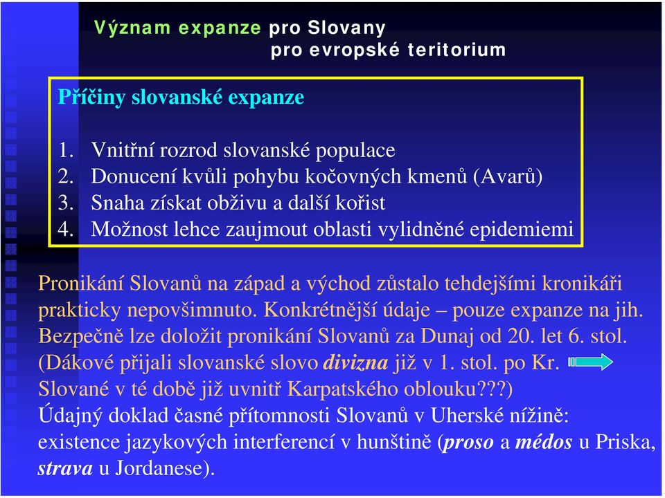 Konkrétnější údaje pouze expanze na jih. Bezpečně lze doložit pronikání Slovanů za Dunaj od 20. let 6. stol. (Dákové přijali slovanské slovo divizna již v 1. stol. po Kr.