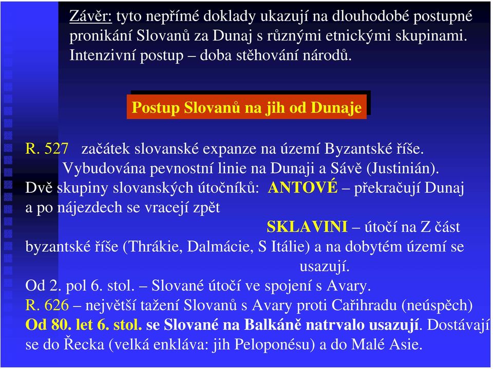 Dvě skupiny slovanských útočníků: ANTOVÉ překračují Dunaj a po nájezdech se vracejí zpět SKLAVINI útočí na Z část byzantské říše (Thrákie, Dalmácie, S Itálie) a na dobytém území se usazují.