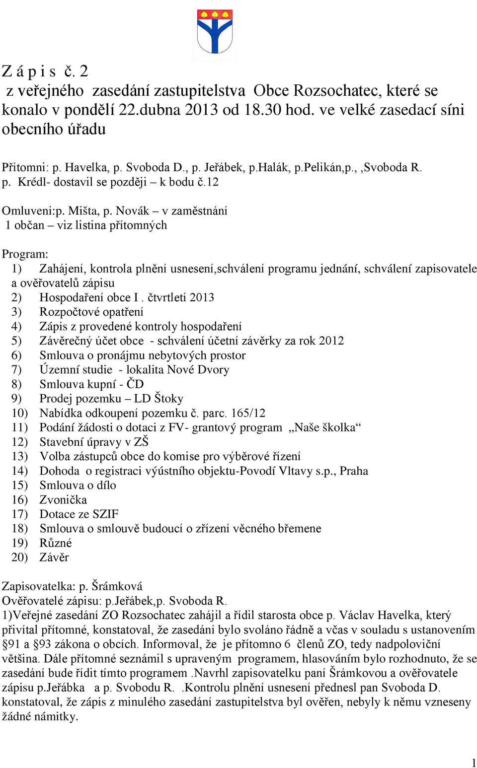 Novák v zaměstnání 1 občan viz listina přítomných Program: 1) Zahájení, kontrola plnění usnesení,schválení programu jednání, schválení zapisovatele a ověřovatelů zápisu 2) Hospodaření obce I.