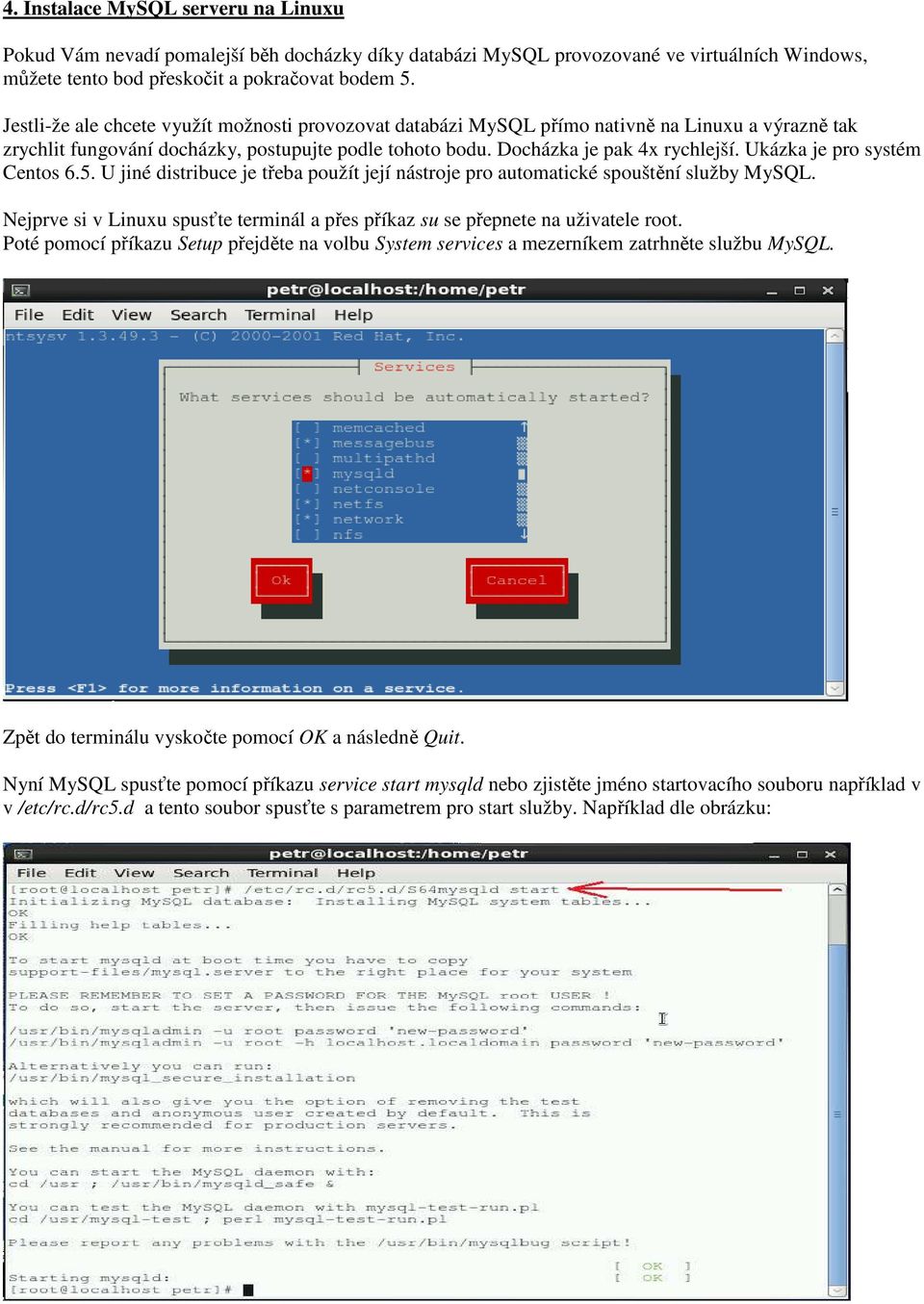 Ukázka je pro systém Centos 6.5. U jiné distribuce je třeba použít její nástroje pro automatické spouštění služby MySQL.