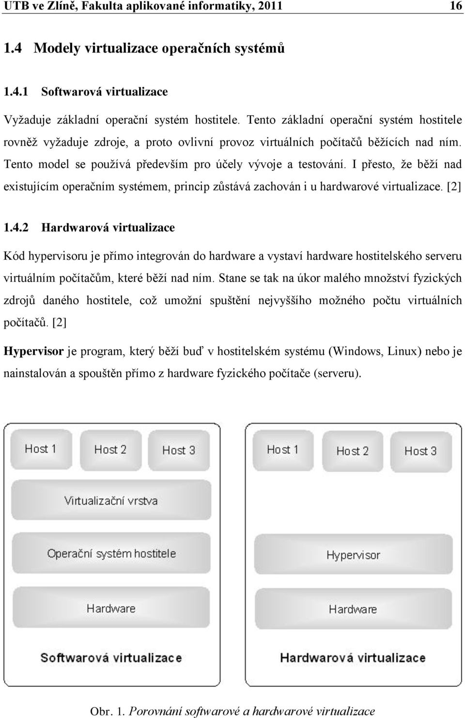 I přesto, ţe běţí nad existujícím operačním systémem, princip zůstává zachován i u hardwarové virtualizace. [2] 1.4.