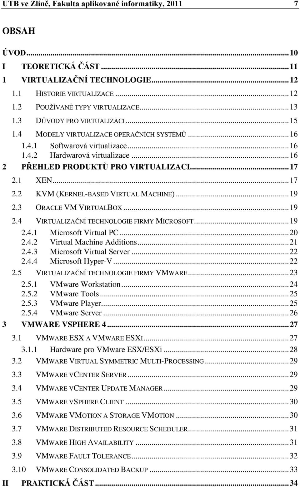 1 XEN... 17 2.2 KVM (KERNEL-BASED VIRTUAL MACHINE)... 19 2.3 ORACLE VM VIRTUALBOX... 19 2.4 VIRTUALIZAČNÍ TECHNOLOGIE FIRMY MICROSOFT... 19 2.4.1 Microsoft Virtual PC... 20 2.4.2 Virtual Machine Additions.