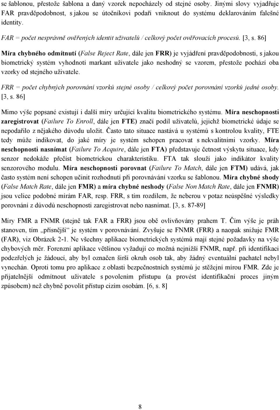 86] Míra chybného odmítnutí (False Reject Rate, dále jen FRR) je vyjádření pravděpodobnosti, s jakou biometrický systém vyhodnotí markant uživatele jako neshodný se vzorem, přestože pochází oba