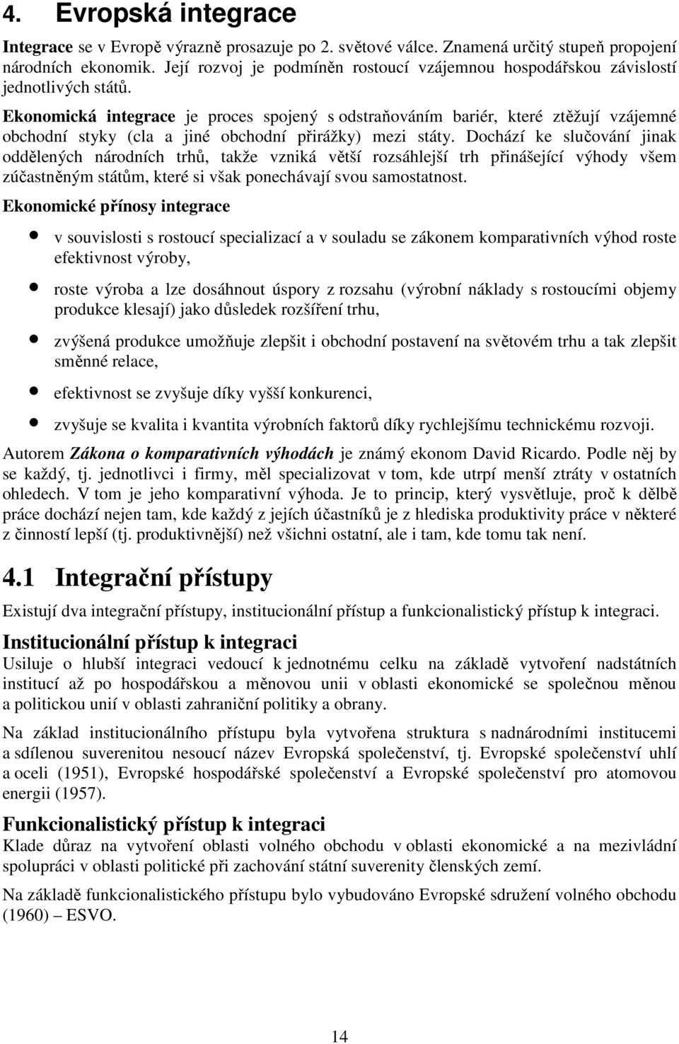 Ekonomická integrace je proces spojený s odstraňováním bariér, které ztěžují vzájemné obchodní styky (cla a jiné obchodní přirážky) mezi státy.