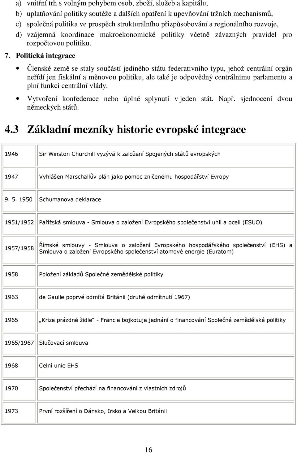 Politická integrace Členské země se staly součástí jediného státu federativního typu, jehož centrální orgán neřídí jen fiskální a měnovou politiku, ale také je odpovědný centrálnímu parlamentu a plní