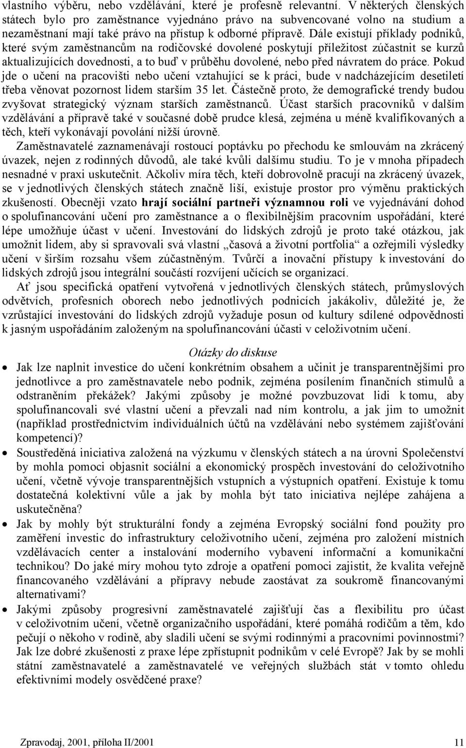 Dále existují příklady podniků, které svým zaměstnancům na rodičovské dovolené poskytují příležitost zúčastnit se kurzů aktualizujících dovednosti, a to buď v průběhu dovolené, nebo před návratem do