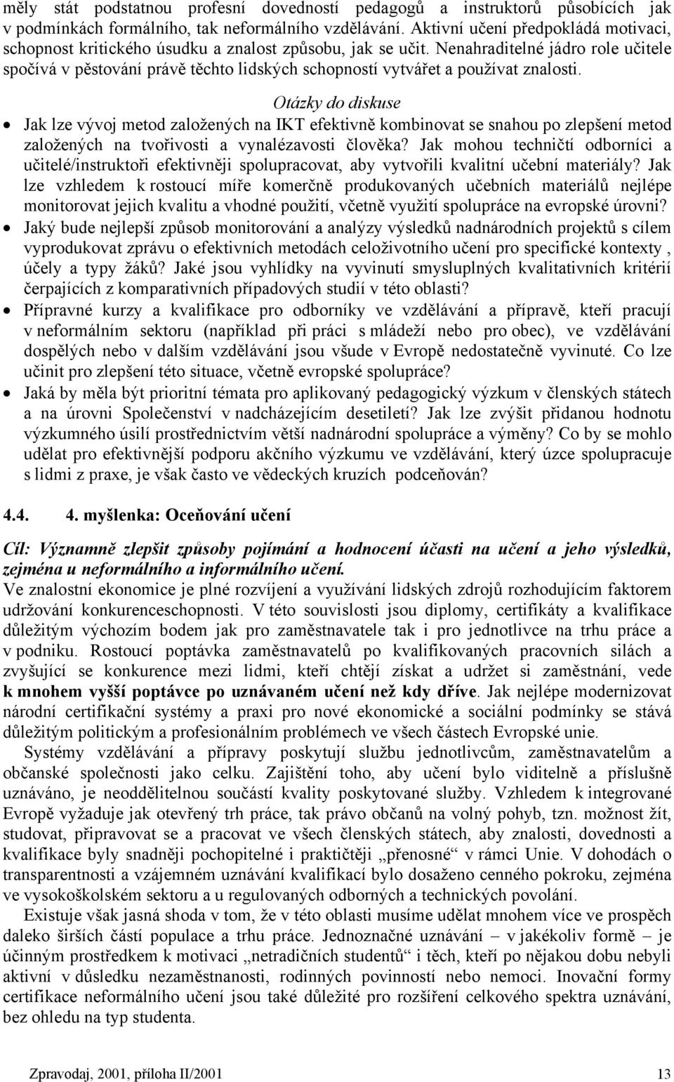 Nenahraditelné jádro role učitele spočívá v pěstování právě těchto lidských schopností vytvářet a používat znalosti.