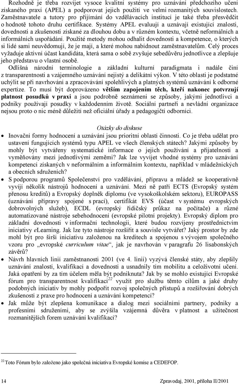 Systémy APEL evaluují a uznávají existující znalosti, dovednosti a zkušenosti získané za dlouhou dobu a v různém kontextu, včetně neformálních a informálních uspořádání.