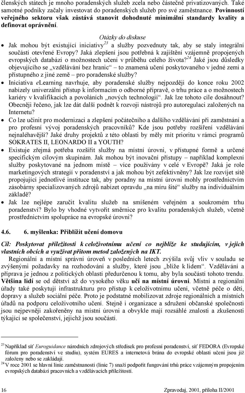 Otázky do diskuse Jak mohou být existující iniciativy 23 a služby pozvednuty tak, aby se staly integrální součástí otevřené Evropy?