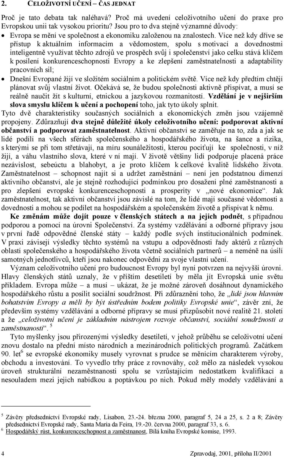 Více než kdy dříve se přístup k aktuálním informacím a vědomostem, spolu s motivací a dovednostmi inteligentně využívat těchto zdrojů ve prospěch svůj i společenství jako celku stává klíčem k