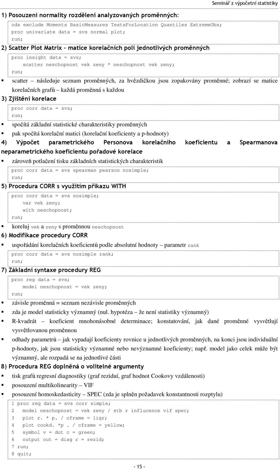 korelačních grafů každá proměnná s každou 3) Zjišění korelace proc corr daa = svs; spočíá základní saisické charakerisiky proměnných pak spočíá korelační maici (korelační koeficieny a p-hodnoy) 4)