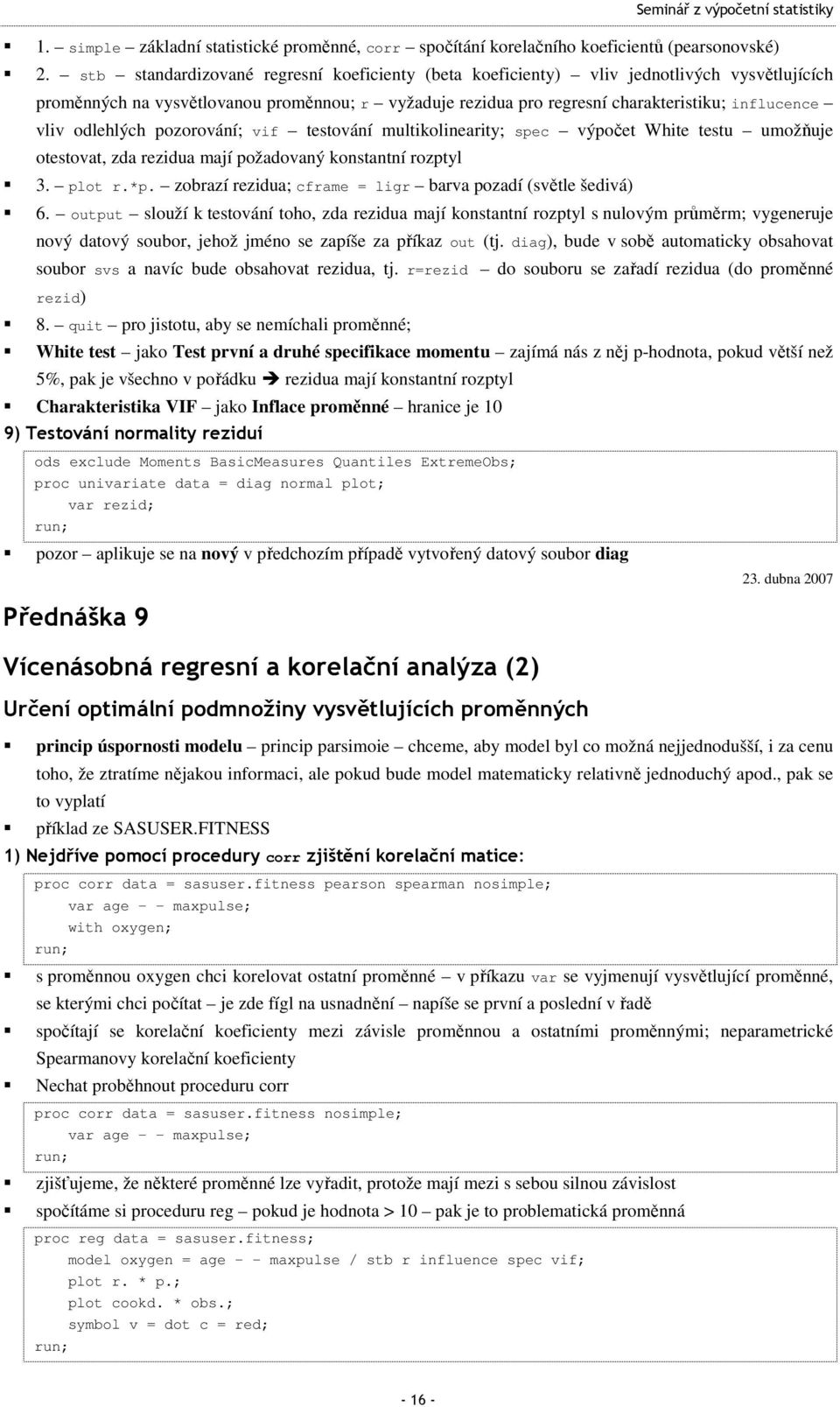 pozorování; vif esování mulikolineariy; spec výpoče Whie esu umožňuje oesova, zda rezidua mají požadovaný konsanní rozpyl 3. plo r.*p. zobrazí rezidua; cframe = ligr barva pozadí (svěle šedivá) 6.