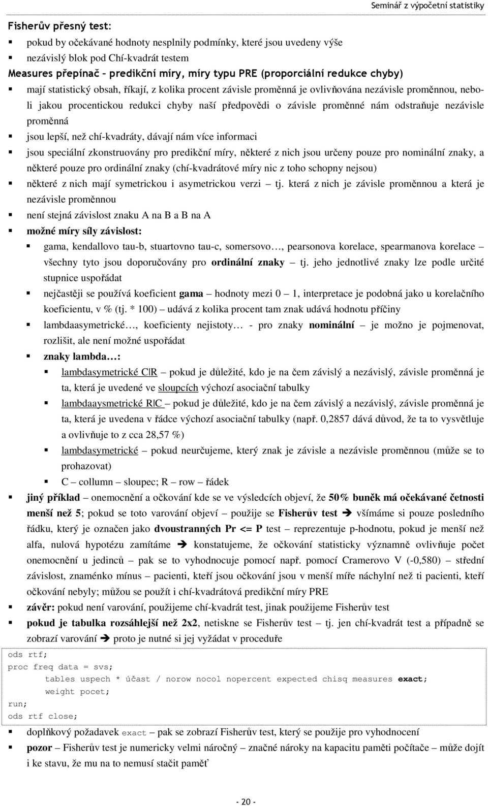 nám odsraňuje nezávisle proměnná jsou lepší, než chí-kvadráy, dávají nám více informaci jsou speciální zkonsruovány pro predikční míry, někeré z nich jsou určeny pouze pro nominální znaky, a někeré