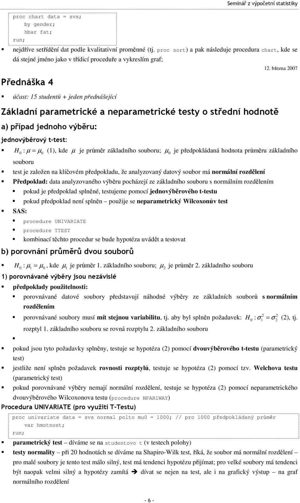 března 2007 Přednáška 4 účas: 15 sudenů + jeden přednášející Základní paramerické a neparamerické esy o sřední hodnoě a) případ jednoho výběru: jednovýběrový -es: H : µ = µ (1), kde µ je průměr