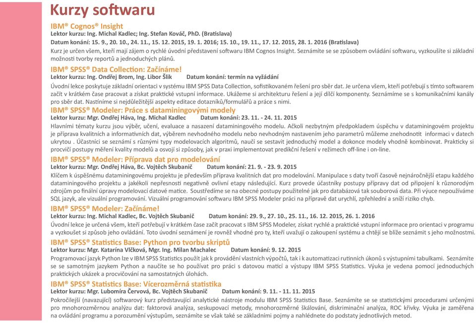 Seznámíte se se způsobem ovládání softwaru, vyzkoušíte si základní možnosti tvorby reportů a jednoduchých plánů. IBM SPSS Data Collection: Začínáme! Lektor kurzu: Ing. Ondřej Brom, Ing.