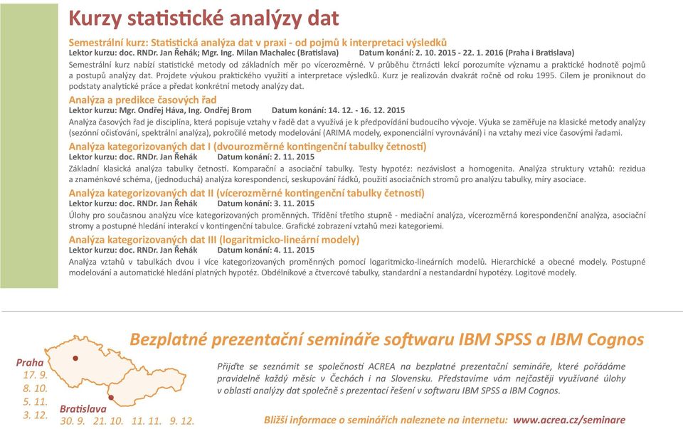 V průběhu čtrnácti lekcí porozumíte významu a praktické hodnotě pojmů a postupů analýzy dat. Projdete výukou praktického využití a interpretace výsledků. Kurz je realizován dvakrát ročně od roku 1995.