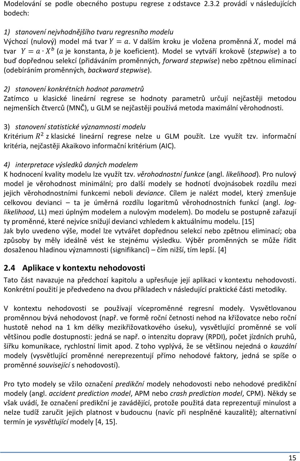 Model se vytváří krokově (stepwise) a to buď dopřednou selekcí (přidáváním proměnných, forward stepwise) nebo zpětnou eliminací (odebíráním proměnných, backward stepwise).