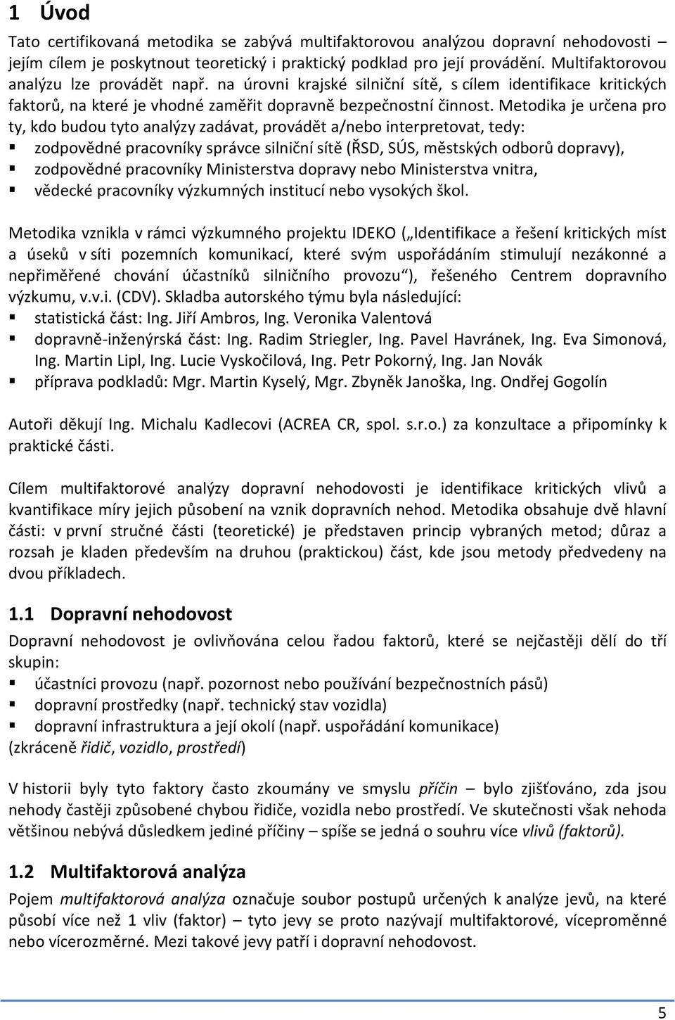 Metodika je určena pro ty, kdo budou tyto analýzy zadávat, provádět a/nebo interpretovat, tedy: zodpovědné pracovníky správce silniční sítě (ŘSD, SÚS, městských odborů dopravy), zodpovědné pracovníky