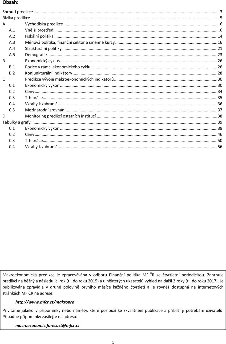 ..35 C. Vztahy k zahraničí...3 C.5 Mezinárodní srovnání...37 D Monitoring predikcí ostatních institucí...38 Tabulky a grafy:...39 C.1 Ekonomický výkon...39 C. Ceny... C.3 Trh práce...5 C. Vztahy k zahraničí...5 Makroekonomická predikce je zpracovávána v odboru Finanční politika MF ČR se čtvrtletní periodicitou.