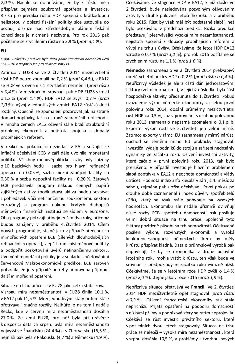 Pro rok 15 pak počítáme se zrychlením růstu na,9 % (proti 3,1 %). EU K datu uzávěrky predikce byla data podle standardu národních účtů ESA 1 k dispozici jen pro některé státy EU. Zatímco v EU8 se ve.