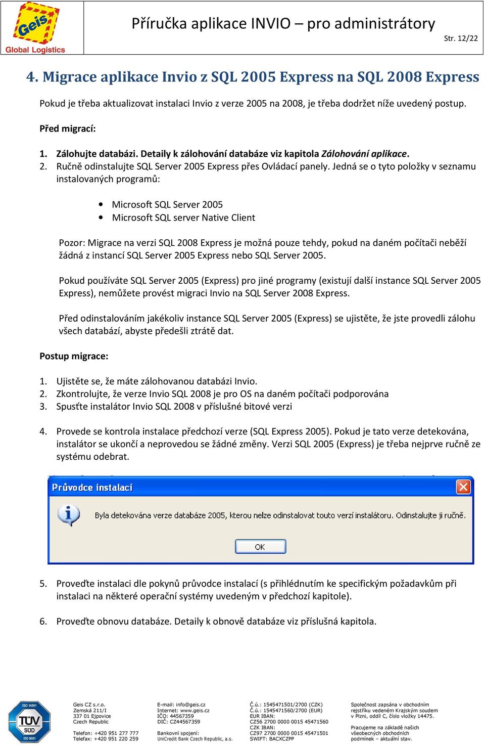 Jedná se o tyto položky v seznamu instalovaných programů: Microsoft SQL Server 2005 Microsoft SQL server Native Client Pozor: Migrace na verzi SQL 2008 Express je možná pouze tehdy, pokud na daném