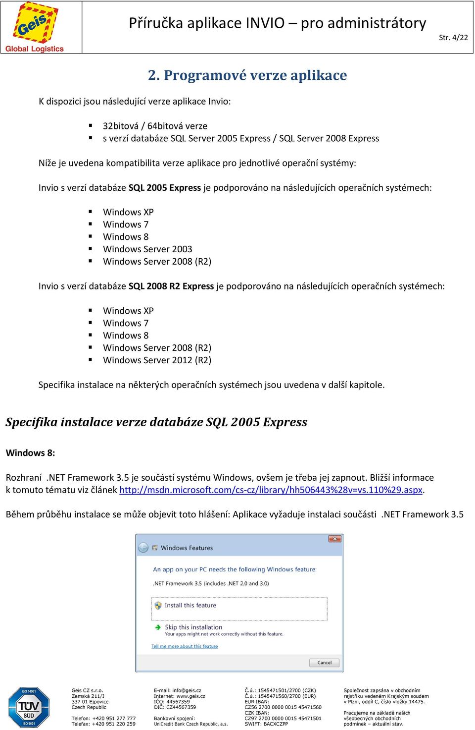 Invio s verzí databáze SQL 2005 Express je podporováno na následujících operačních systémech: Windows XP Windows 7 Windows 8 Windows Server 2003 Windows Server 2008 (R2) Invio s verzí databáze SQL