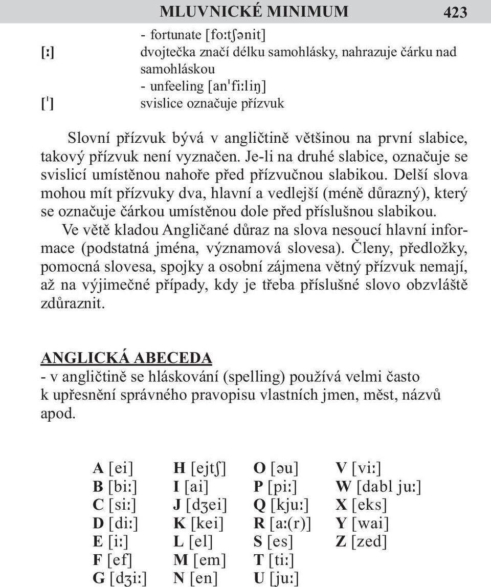 Delší slova mohou mít přízvuky dva, hlavní a vedlejší (méně důrazný), který se označuje čárkou umístěnou dole před příslušnou slabikou.