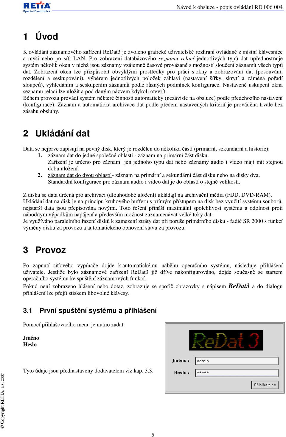 Zobrazení oken lze přizpůsobit obvyklými prostředky pro práci s okny a zobrazování dat (posouvání, rozdělení a seskupování), výběrem jednotlivých položek záhlaví (nastavení šířky, skrytí a záměna