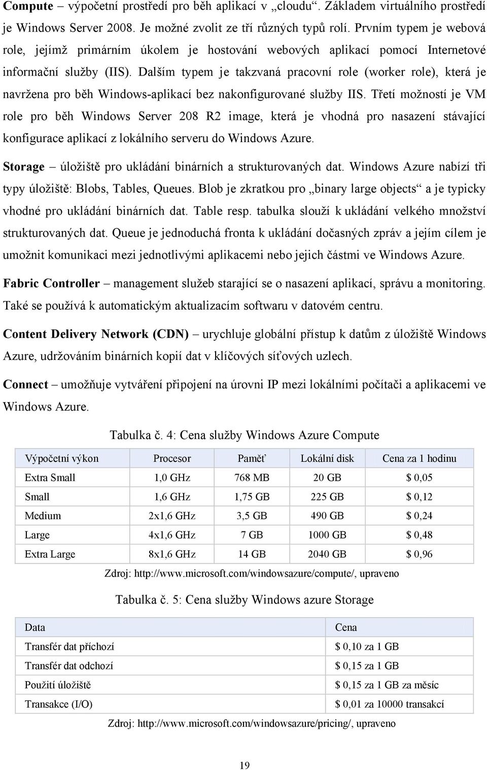 Dalším typem je takzvaná pracovní role (worker role), která je navržena pro běh Windows-aplikací bez nakonfigurované služby IIS.