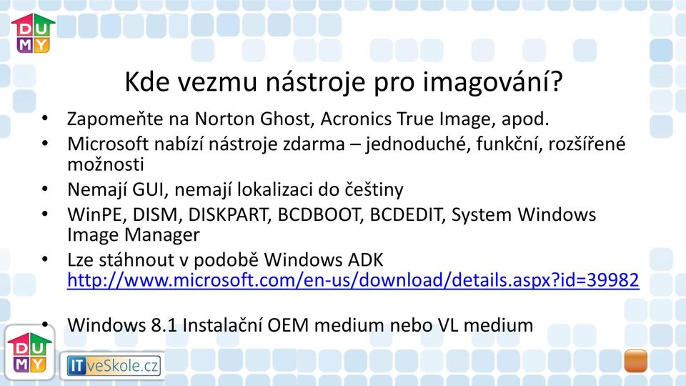 do češtiny WinPE, DISM, DISKPART, BCDBOOT, BCDEDIT, System Windows Image Manager Lze stáhnout v podobě