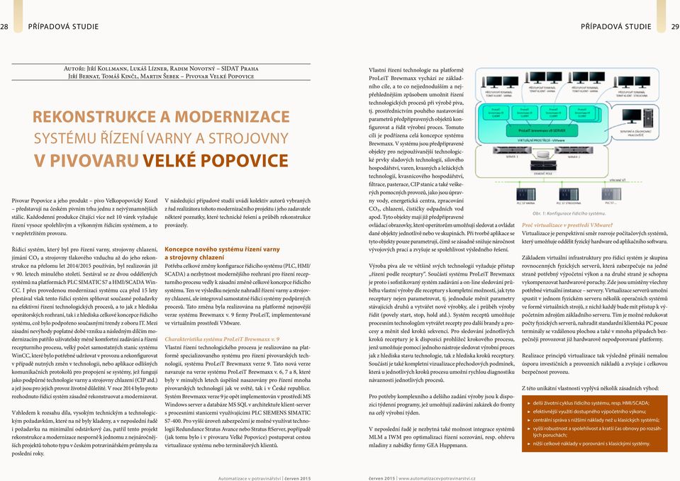 Každodenní produkce čítající více než 10 várek vyžaduje řízení vysoce spolehlivým a výkonným řídicím systémem, a to v nepřetržitém provozu.