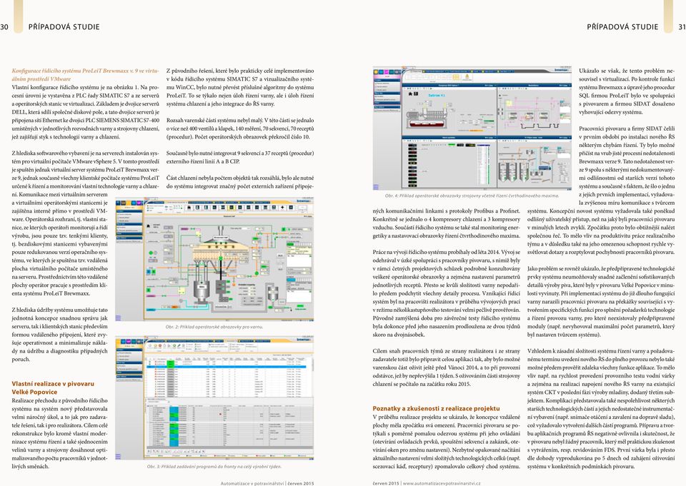 Základem je dvojice serverů DELL, která sdílí společné diskové pole, a tato dvojice serverů je připojena sítí Ethernet ke dvojici PLC SIEMENS SIMATIC S7-400 umístěných v jednotlivých rozvodnách varny