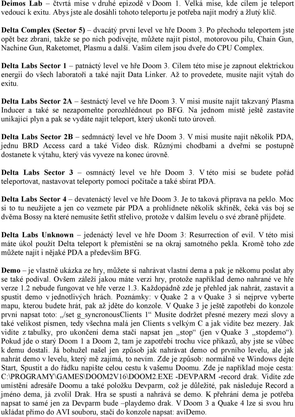 Po přechodu teleportem jste opět bez zbraní, takže se po nich podívejte, můžete najít pistol, motorovou pilu, Chain Gun, Nachine Gun, Raketomet, Plasmu a další. Vaším cílem jsou dveře do CPU Complex.