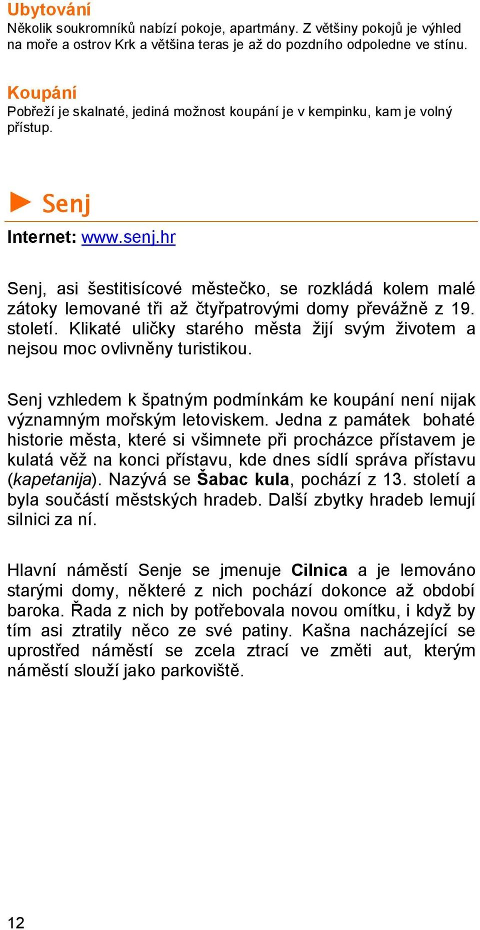 hr Senj, asi šestitisícové městečko, se rozkládá kolem malé zátoky lemované tři až čtyřpatrovými domy převážně z 19. století.