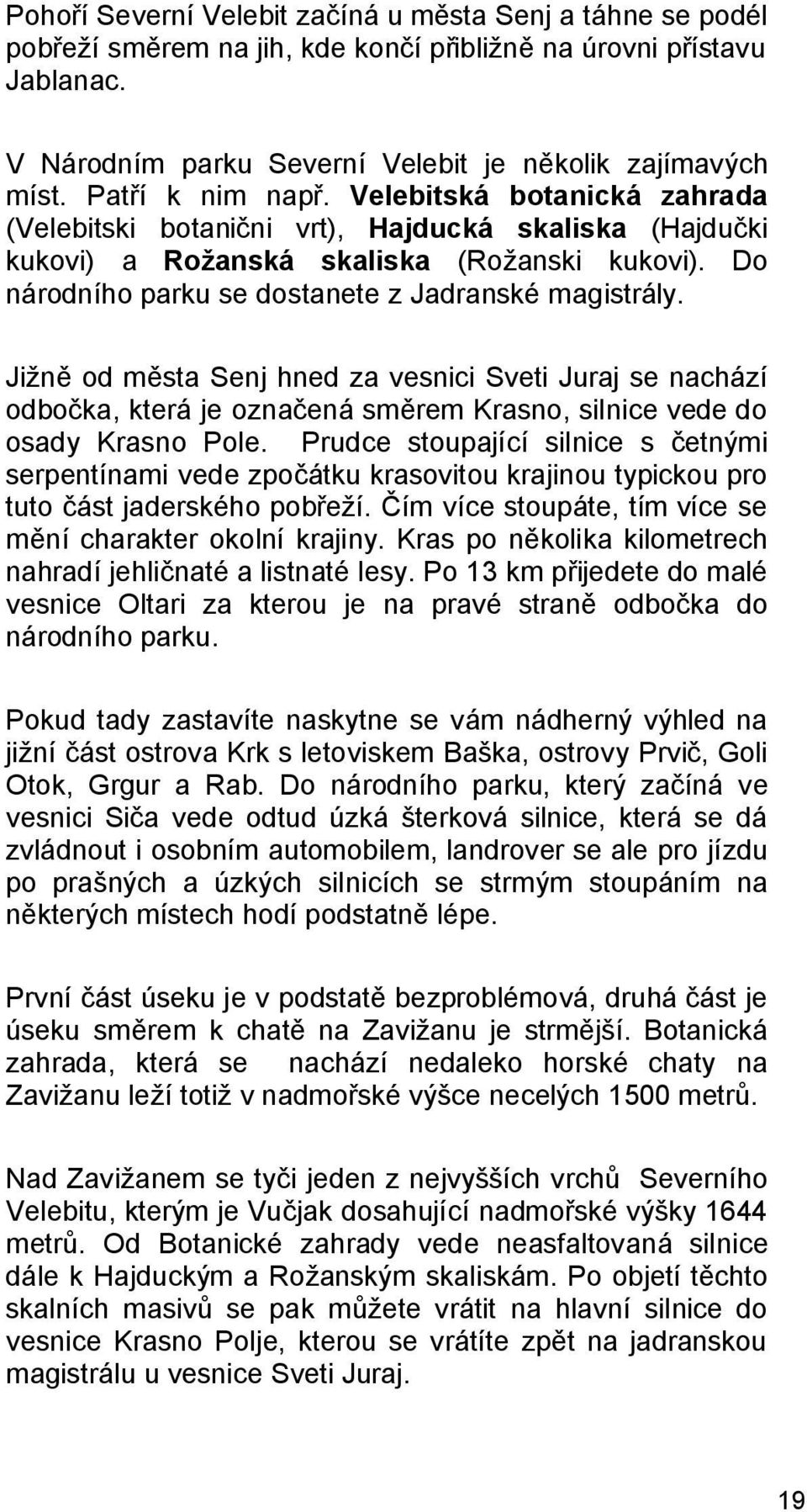 Do národního parku se dostanete z Jadranské magistrály. Jižně od města Senj hned za vesnici Sveti Juraj se nachází odbočka, která je označená směrem Krasno, silnice vede do osady Krasno Pole.