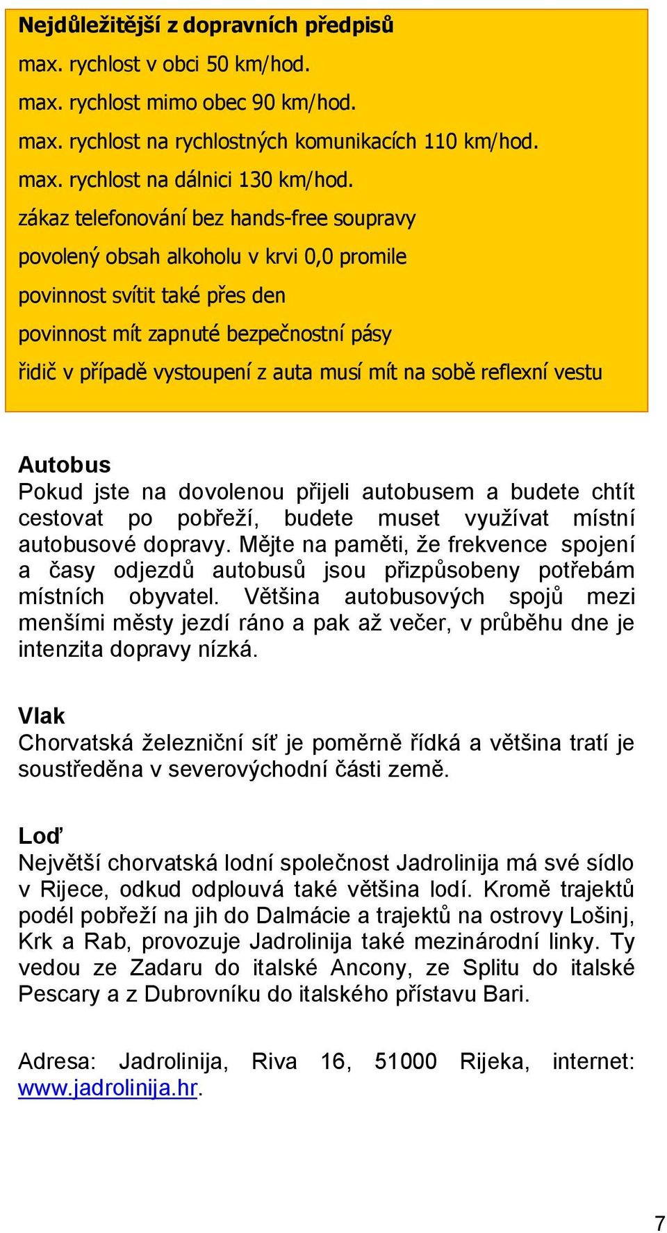 na sobě reflexní vestu Autobus Pokud jste na dovolenou přijeli autobusem a budete chtít cestovat po pobřeží, budete muset využívat místní autobusové dopravy.