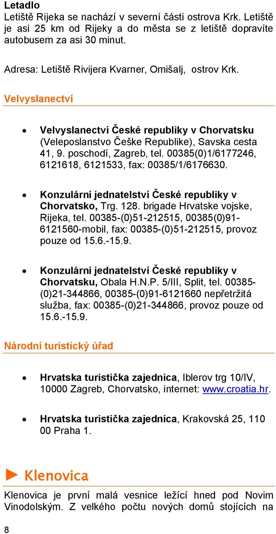 00385(0)1/6177246, 6121618, 6121533, fax: 00385/1/6176630. Konzulární jednatelství České republiky v Chorvatsko, Trg. 128. brigade Hrvatske vojske, Rijeka, tel.