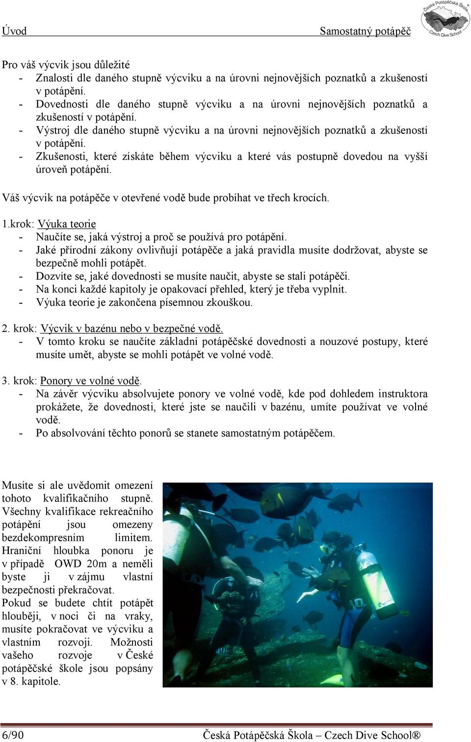 - Zkušenosti, které získáte během výcviku a které vás postupně dovedou na vyšší úroveň potápění. Váš výcvik na potápěče v otevřené vodě bude probíhat ve třech krocích. 1.