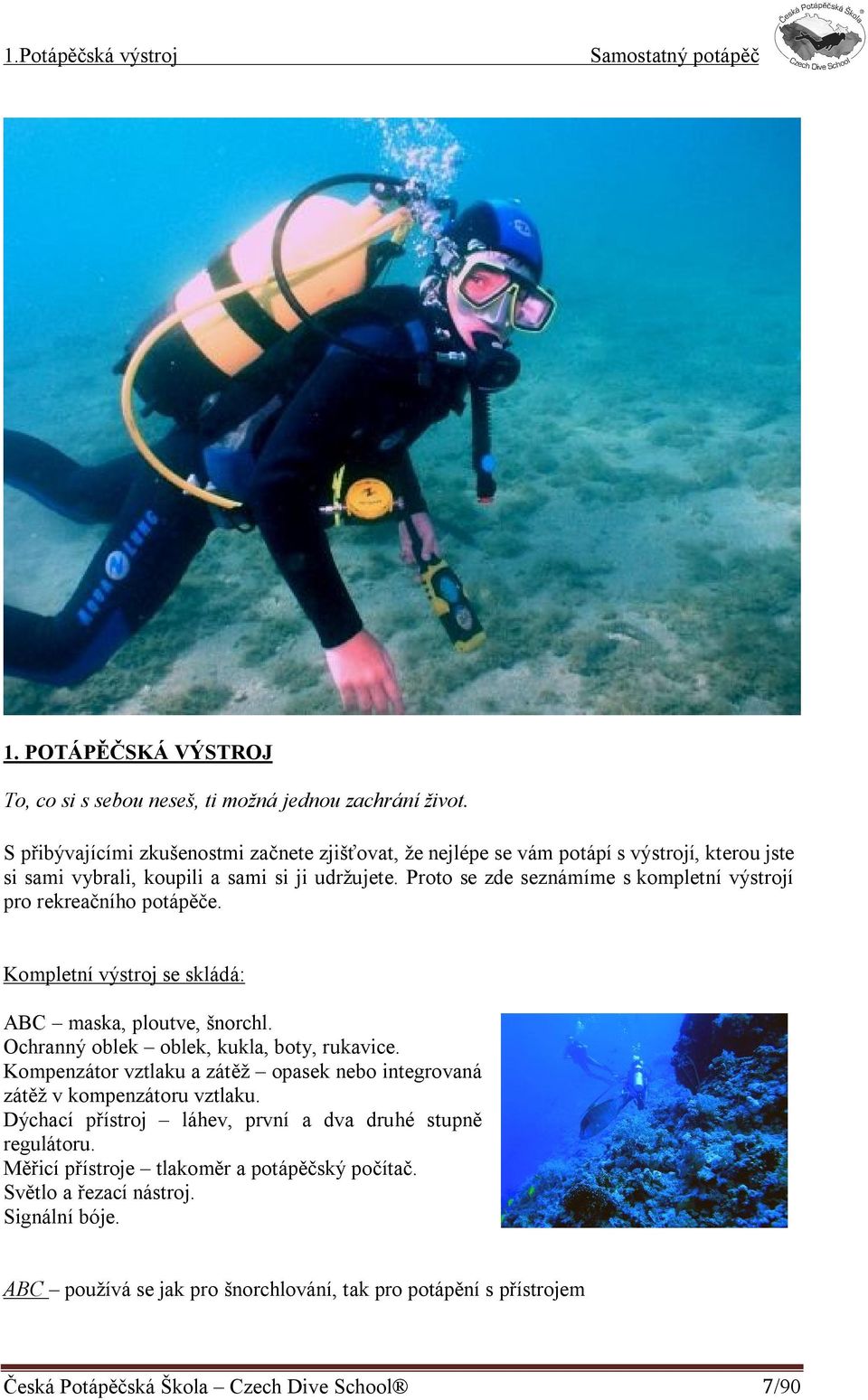 Proto se zde seznámíme s kompletní výstrojí pro rekreačního potápěče. Kompletní výstroj se skládá: ABC maska, ploutve, šnorchl. Ochranný oblek oblek, kukla, boty, rukavice.