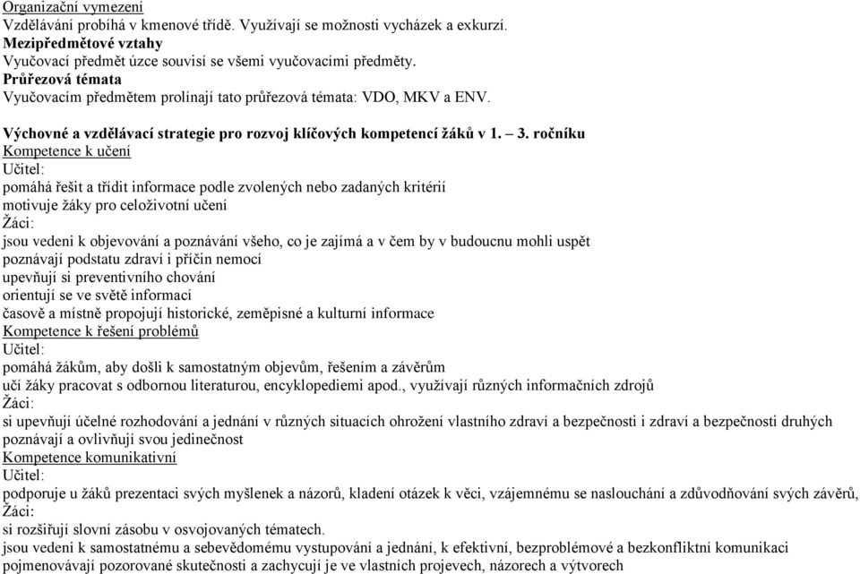 ročníku Kompetence k učení pomáhá řešit a třídit informace podle zvolených nebo zadaných kritérií motivuje žáky pro celoživotní učení jsou vedeni k objevování a poznávání všeho, co je zajímá a v čem